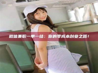 南安微信兼职一单一结：你的零成本创业之路！