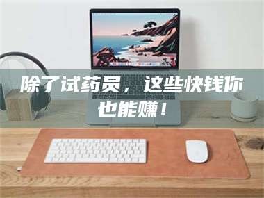 南安除了试药员，这些快钱你也能赚！