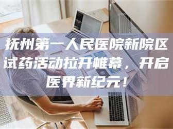 南安抚州第一人民医院新院区试药活动拉开帷幕，开启医界新纪元！