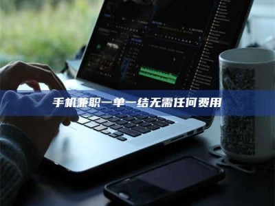 南安手机兼职一单一结无需任何费用