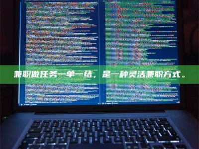 南安兼职做任务一单一结，是一种灵活兼职方式。