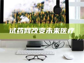 南安试药网改变未来医疗