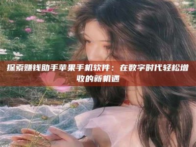 南安探索赚钱助手苹果手机软件：在数字时代轻松增收的新机遇