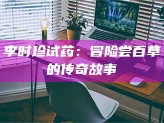 南安李时珍试药：冒险尝百草的传奇故事