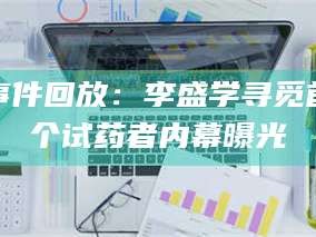 南安事件回放：李盛学寻觅首个试药者内幕曝光