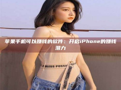 南安苹果手机可以赚钱的软件：开启iPhone的赚钱潜力
