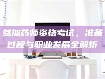 南安参加药师资格考试，准备过程与职业发展全解析