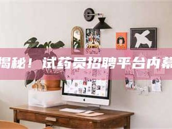 南安揭秘！试药员招聘平台内幕