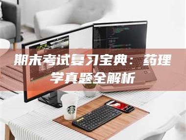 南安期末考试复习宝典：药理学真题全解析