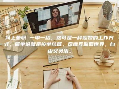 南安网上兼职 一单一结，这可是一种超赞的工作方式，简单说就是按单结算，风靡互联网世界，自由又灵活。