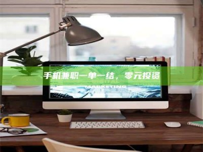 南安手机兼职一单一结，零元投资