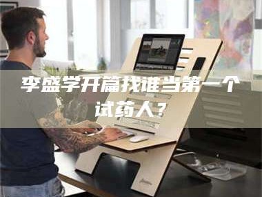 南安李盛学开篇找谁当第一个试药人？