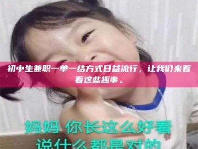 南安初中生兼职一单一结方式日益流行，让我们来看看这些趣事。