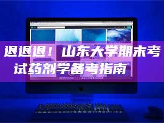 南安退退退！山东大学期末考试药剂学备考指南💊