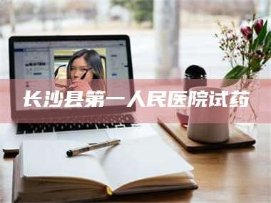 南安长沙县第一人民医院试药
