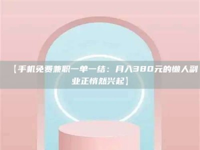 南安【手机免费兼职一单一结：月入380元的懒人副业正悄然兴起】