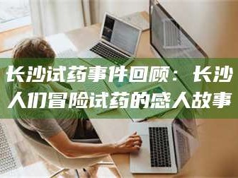 南安长沙试药事件回顾：长沙人们冒险试药的感人故事