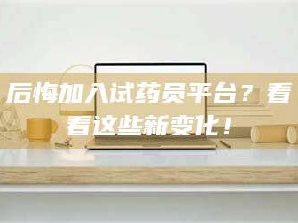 南安后悔加入试药员平台？看看这些新变化！