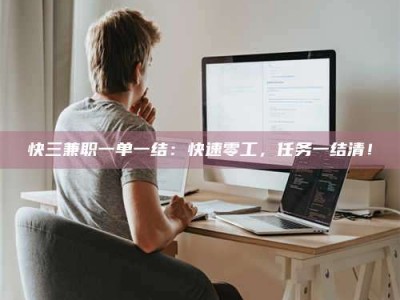 南安快三兼职一单一结：快速零工，任务一结清！