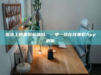 南安指尖上的兼职新体验：一单一结在线兼职App解析