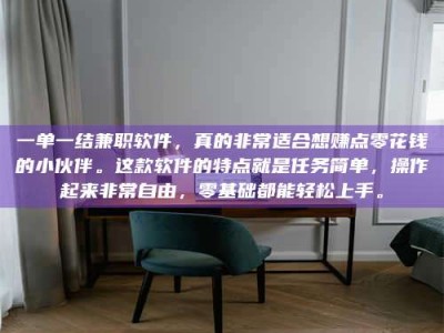 南安一单一结兼职软件，真的非常适合想赚点零花钱的小伙伴。这款软件的特点就是任务简单，操作起来非常自由，零基础都能轻松上手。