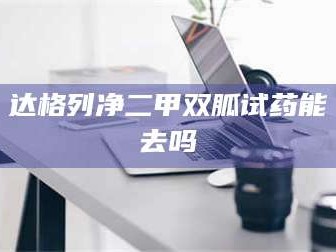 南安达格列净二甲双胍试药能去吗