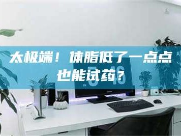 南安太极端！体脂低了一点点也能试药？