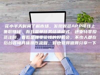 南安花小半天时间了解市场，发现很多APP可线上兼职赚钱，而且是单任务结清模式，还支持零投资注册，看似是赚零花钱的好机会，不少人都在后台咨询具体操作流程，我也觉得值得分享一下~