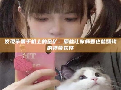 南安发现苹果手机上的金矿：那些让你躺着也能赚钱的神奇软件