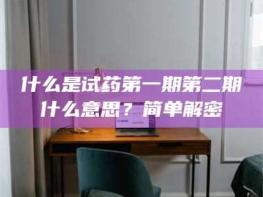 南安什么是试药第一期第二期什么意思？简单解密