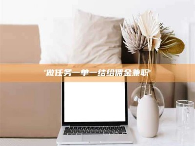 南安'做任务一单一结给佣金兼职'