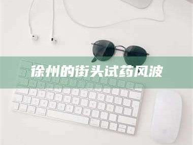 南安徐州的街头试药风波