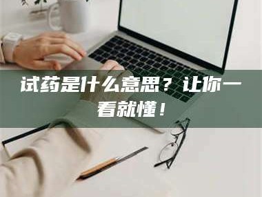 南安试药是什么意思？让你一看就懂！