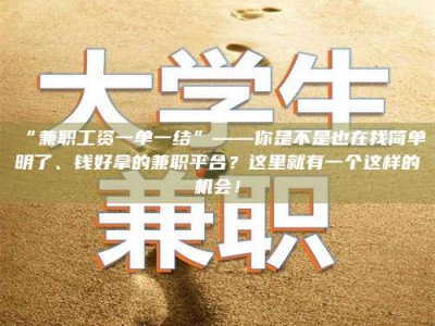 南安“兼职工资一单一结”——你是不是也在找简单明了、钱好拿的兼职平台？这里就有一个这样的机会！