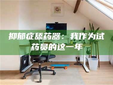 南安抑郁症舔药器：我作为试药员的这一年