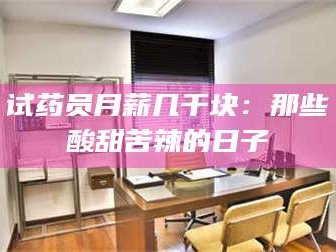 南安试药员月薪几千块：那些酸甜苦辣的日子