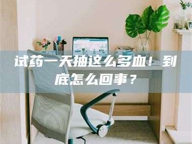 南安试药一天抽这么多血！到底怎么回事？