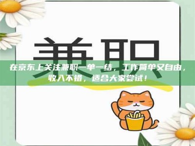 南安在京东上关注兼职一单一结，工作简单又自由，收入不错，适合大家尝试！