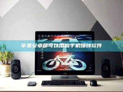 南安苹果安卓都可以用的手机赚钱软件