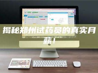 南安揭秘郑州试药员的真实月薪！