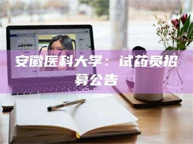 南安安徽医科大学：试药员招募公告