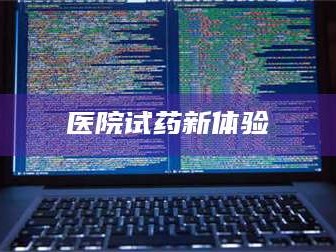 南安医院试药新体验