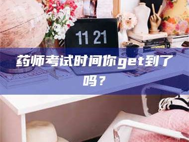 南安药师考试时间你get到了吗？