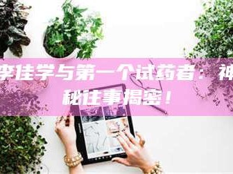 南安李佳学与第一个试药者：神秘往事揭密！