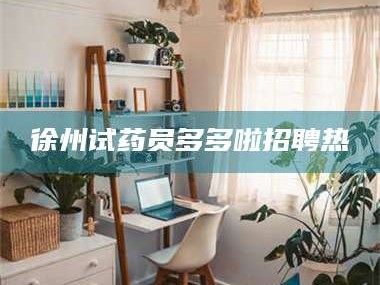 南安徐州试药员多多啦招聘热