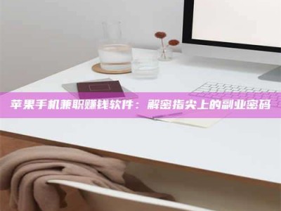 南安苹果手机兼职赚钱软件：解密指尖上的副业密码