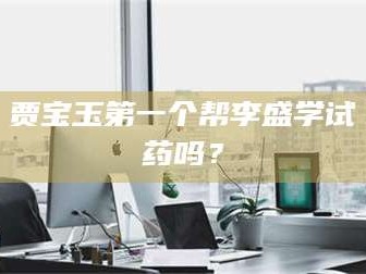 南安贾宝玉第一个帮李盛学试药吗？