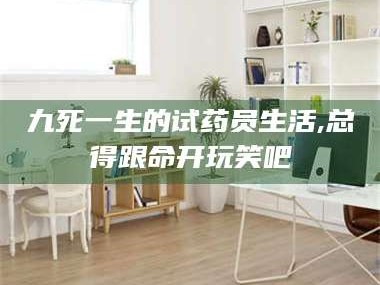 南安九死一生的试药员生活,总得跟命开玩笑吧