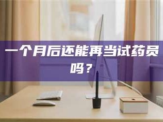 南安一个月后还能再当试药员吗？