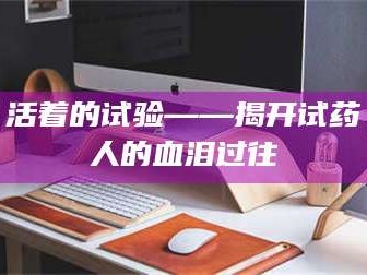 南安活着的试验——揭开试药人的血泪过往